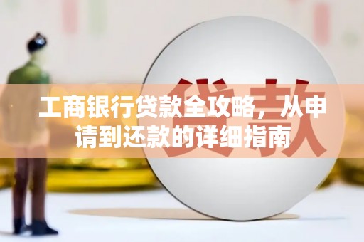 雨花工商银行贷款全攻略，从申请到还款的详细指南