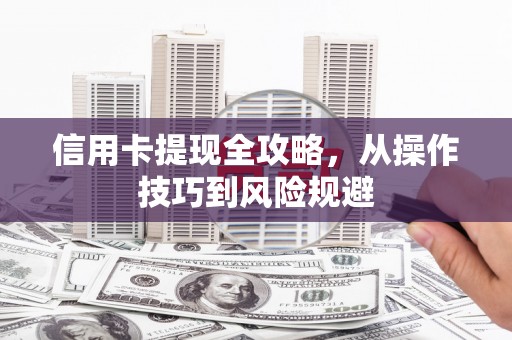 阳曲信用卡提现全攻略，从操作技巧到风险规避