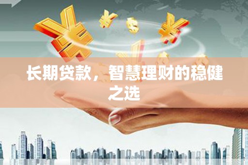 八里长期贷款，智慧理财的稳健之选