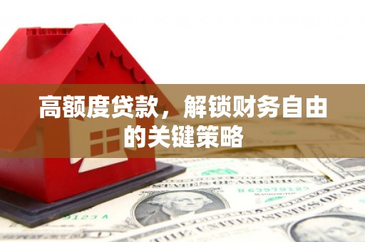 望谟高额度贷款，解锁财务自由的关键策略