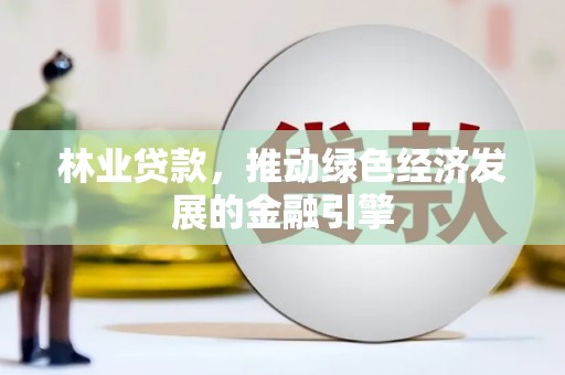 英德林业贷款，推动绿色经济发展的金融引擎