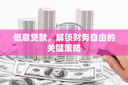 九原低息贷款，解锁财务自由的关键策略