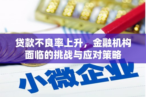 川汇贷款不良率上升，金融机构面临的挑战与应对策略