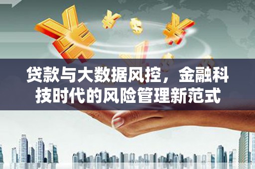嘉祥贷款与大数据风控，金融科技时代的风险管理新范式