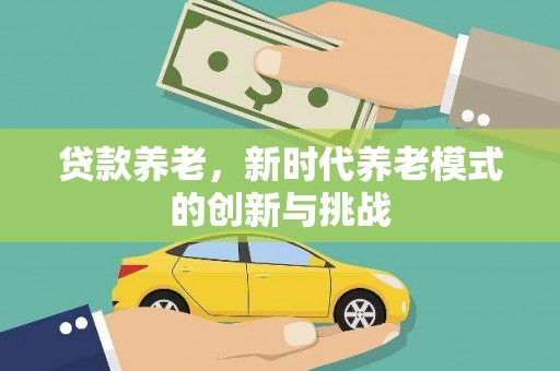 历城贷款养老，新时代养老模式的创新与挑战