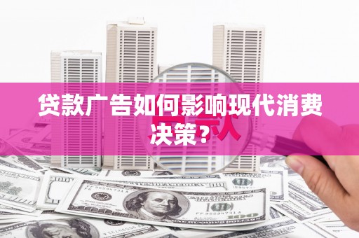 三湾贷款广告如何影响现代消费决策？