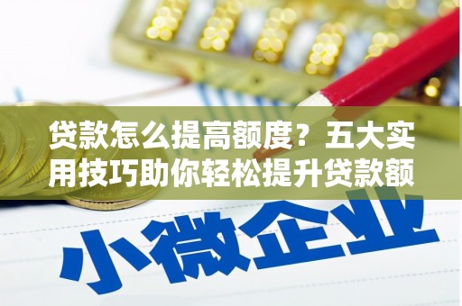 丰润贷款怎么提高额度？五大实用技巧助你轻松提升贷款额度