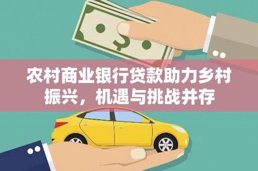 丹徒农村商业银行贷款助力乡村振兴，机遇与挑战并存