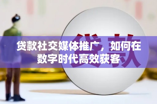 苓雅贷款社交媒体推广，如何在数字时代高效获客