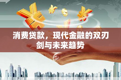 二林消费贷款，现代金融的双刃剑与未来趋势