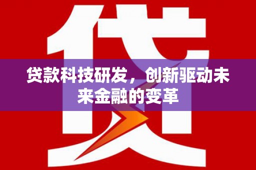 理县贷款科技研发，创新驱动未来金融的变革