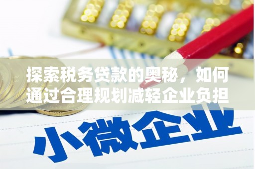 四子王旗探索税务贷款的奥秘，如何通过合理规划减轻企业负担