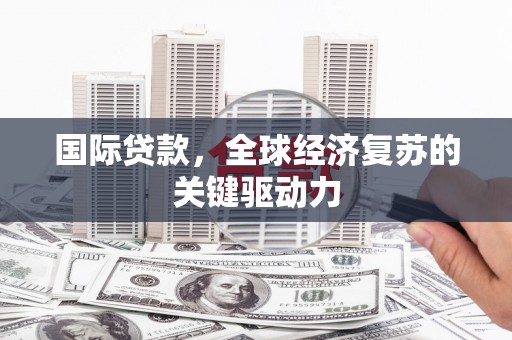 石家庄国际贷款，全球经济复苏的关键驱动力
