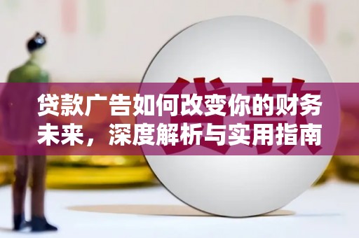 邢台贷款广告如何改变你的财务未来，深度解析与实用指南