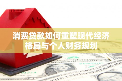 卢氏消费贷款如何重塑现代经济格局与个人财务规划
