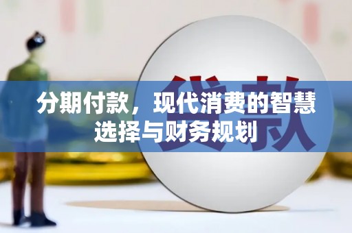达州分期付款，现代消费的智慧选择与财务规划