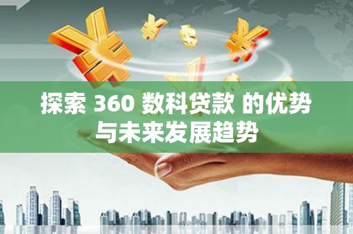 鹿城探索 360 数科贷款 的优势与未来发展趋势