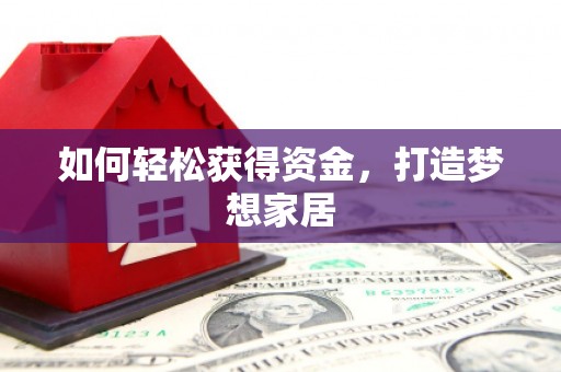 罗山如何轻松获得资金，打造梦想家居