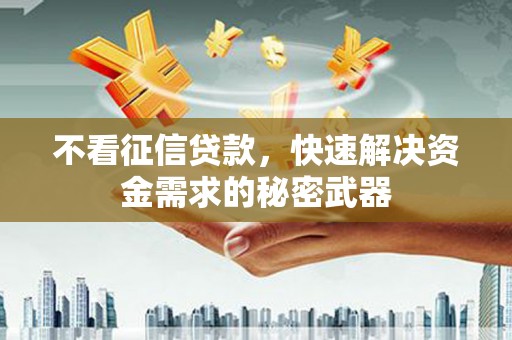 日喀则不看征信贷款，快速解决资金需求的秘密武器