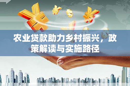 葵青农业贷款助力乡村振兴，政策解读与实施路径