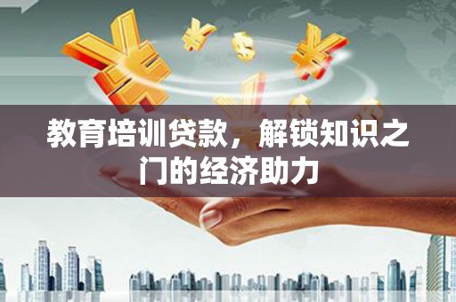吕梁教育培训贷款，解锁知识之门的经济助力