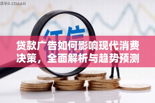 宜章贷款广告如何影响现代消费决策，全面解析与趋势预测