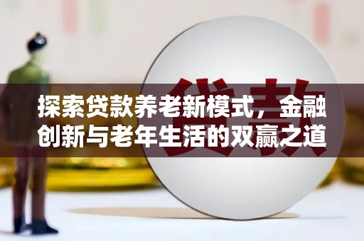 海兴探索贷款养老新模式，金融创新与老年生活的双赢之道