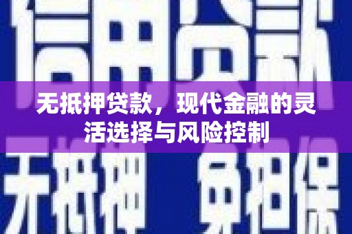 崁顶无抵押贷款，现代金融的灵活选择与风险控制