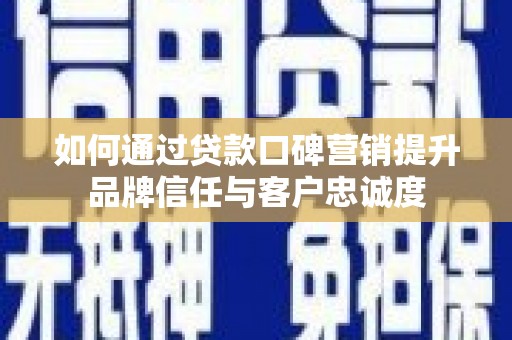 斗南如何通过贷款口碑营销提升品牌信任与客户忠诚度