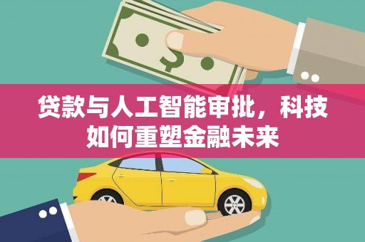 资兴贷款与人工智能审批，科技如何重塑金融未来