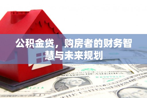 永寿公积金贷，购房者的财务智慧与未来规划