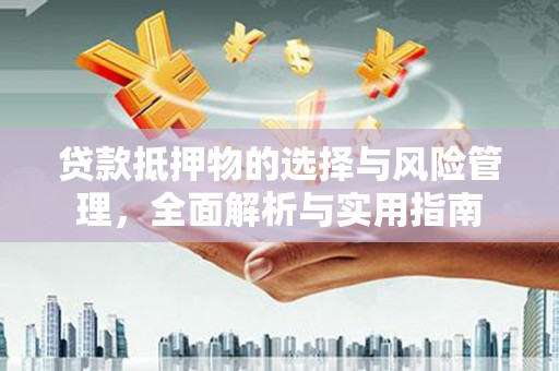 果洛贷款抵押物的选择与风险管理，全面解析与实用指南