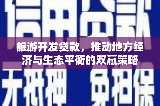 馆陶旅游开发贷款，推动地方经济与生态平衡的双赢策略