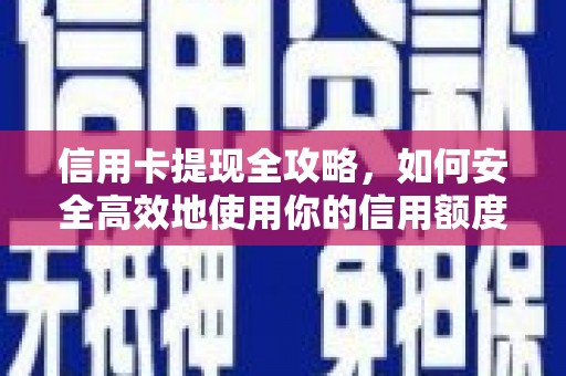 新北信用卡提现全攻略，如何安全高效地使用你的信用额度
