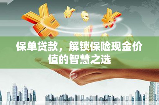 拉孜保单贷款，解锁保险现金价值的智慧之选