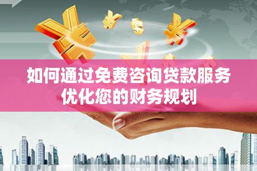 潮州如何通过免费咨询贷款服务优化您的财务规划