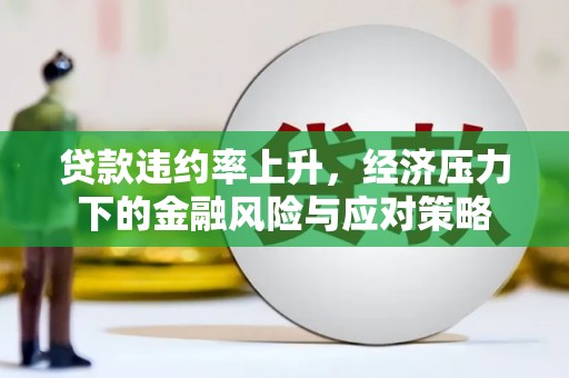 丰县贷款违约率上升，经济压力下的金融风险与应对策略