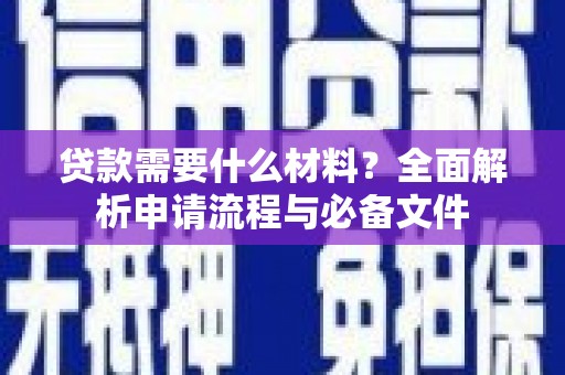 谢通门贷款需要什么材料？全面解析申请流程与必备文件