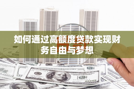 保靖如何通过高额度贷款实现财务自由与梦想