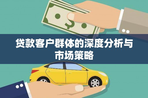 寿丰贷款客户群体的深度分析与市场策略