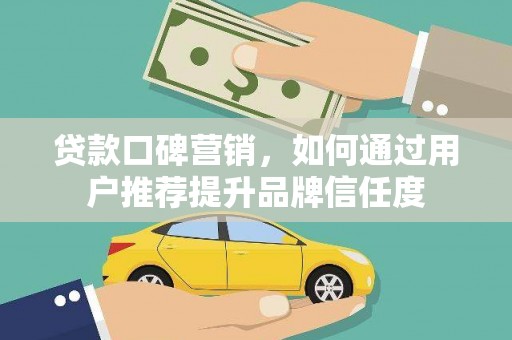 雨城贷款口碑营销，如何通过用户推荐提升品牌信任度