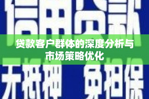 上街贷款客户群体的深度分析与市场策略优化