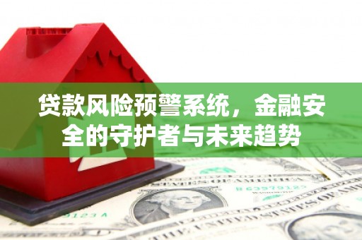 双江贷款风险预警系统，金融安全的守护者与未来趋势