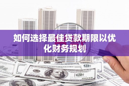 马山如何选择最佳贷款期限以优化财务规划