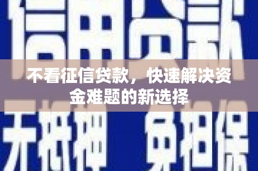 新兴不看征信贷款，快速解决资金难题的新选择