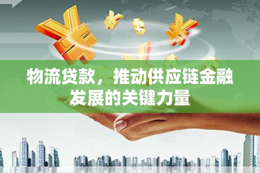 克什克腾旗物流贷款，推动供应链金融发展的关键力量