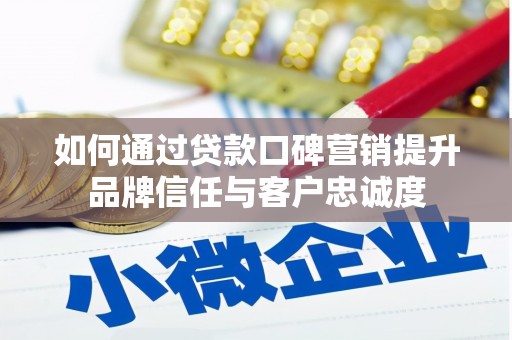 麻江如何通过贷款口碑营销提升品牌信任与客户忠诚度