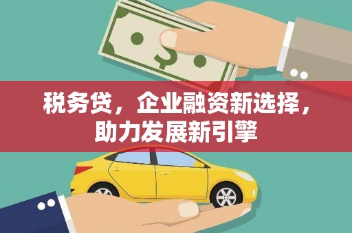 吉水税务贷，企业融资新选择，助力发展新引擎