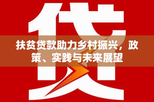 阿城扶贫贷款助力乡村振兴，政策、实践与未来展望