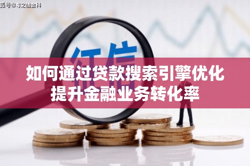 开平如何通过贷款搜索引擎优化提升金融业务转化率